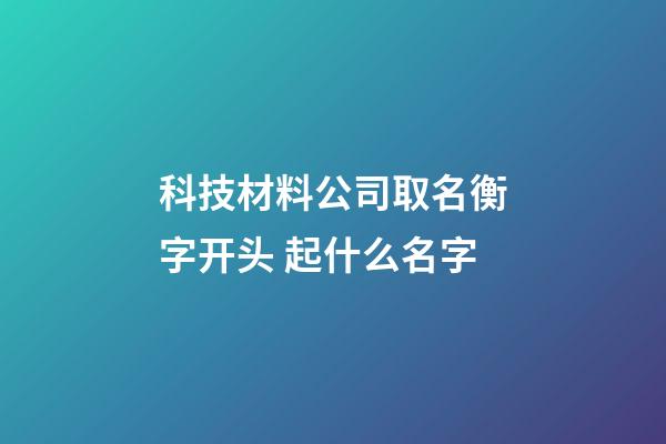 科技材料公司取名衡字开头 起什么名字-第1张-公司起名-玄机派